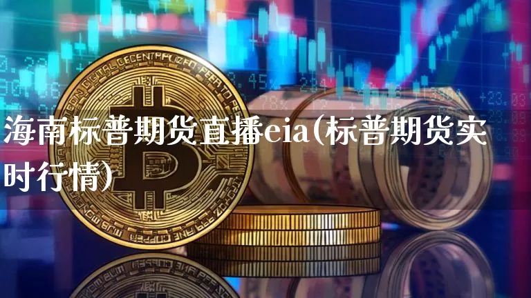 海南标普期货直播eia(标普期货实时行情)_https://www.dcjwmf.com_中金所_第1张
