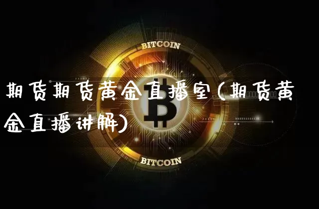 期货期货黄金直播室(期货黄金直播讲解)_https://www.dcjwmf.com_广期所_第1张