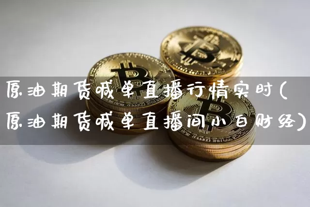 原油期货喊单直播行情实时(原油期货喊单直播间小白财经)_https://www.dcjwmf.com_上期能源_第1张