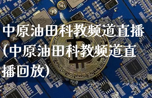 中原油田科教频道直播(中原油田科教频道直播回放)_https://www.dcjwmf.com_广期所_第1张