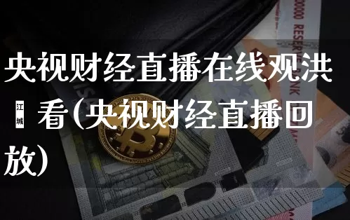 央视财经直播在线观洪灏看(央视财经直播回放)_https://www.dcjwmf.com_上期能源_第1张