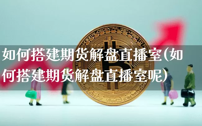 如何搭建期货解盘直播室(如何搭建期货解盘直播室呢)_https://www.dcjwmf.com_上期能源_第1张