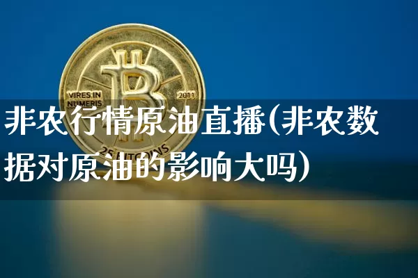 非农行情原油直播(非农数据对原油的影响大吗)_https://www.dcjwmf.com_上期能源_第1张
