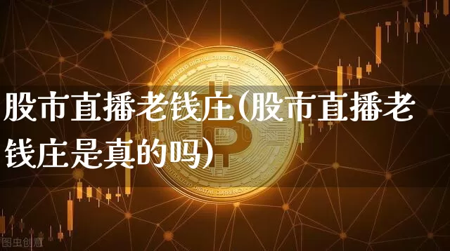 股市直播老钱庄(股市直播老钱庄是真的吗)_https://www.dcjwmf.com_大商所_第1张