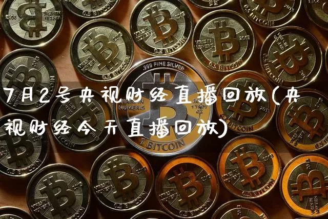 7月2号央视财经直播回放(央视财经今天直播回放)_https://www.dcjwmf.com_上期能源_第1张