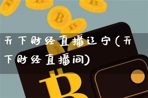 天下财经直播辽宁(天下财经直播间)_https://www.dcjwmf.com_广期所_第1张