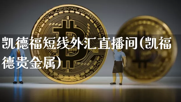 凯德福短线外汇直播间(凯福德贵金属)_https://www.dcjwmf.com_广期所_第1张