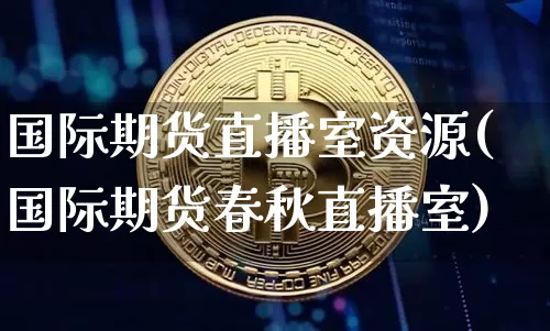 国际期货直播室资源(国际期货春秋直播室)_https://www.dcjwmf.com_中金所_第1张