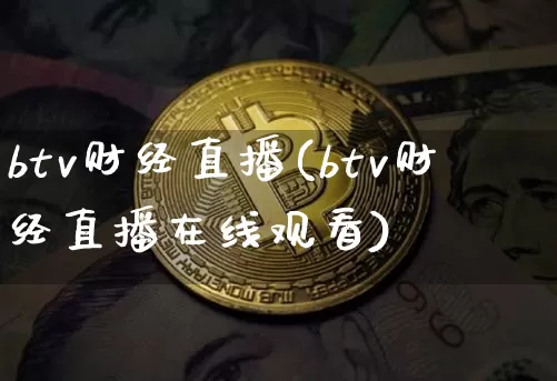 btv财经直播(btv财经直播在线观看)_https://www.dcjwmf.com_广期所_第1张