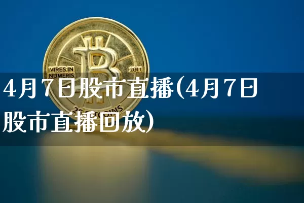 4月7日股市直播(4月7日股市直播回放)_https://www.dcjwmf.com_大商所_第1张