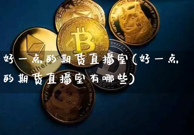 好一点的期货直播室(好一点的期货直播室有哪些)_https://www.dcjwmf.com_大商所_第1张