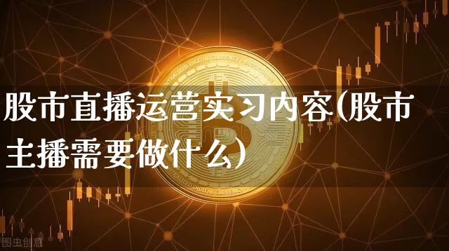 股市直播运营实习内容(股市主播需要做什么)_https://www.dcjwmf.com_大商所_第1张