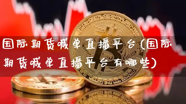 国际期货喊单直播平台(国际期货喊单直播平台有哪些)_https://www.dcjwmf.com_广期所_第1张