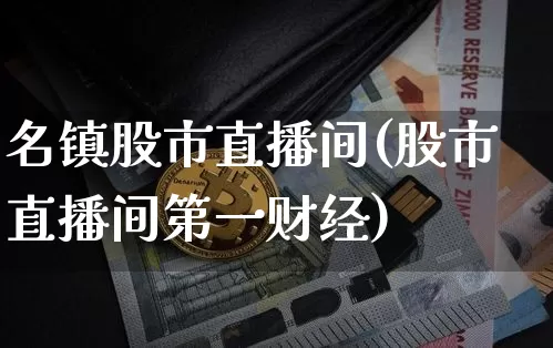 名镇股市直播间(股市直播间第一财经)_https://www.dcjwmf.com_中金所_第1张