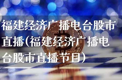 福建经济广播电台股市直播(福建经济广播电台股市直播节目)_https://www.dcjwmf.com_大商所_第1张