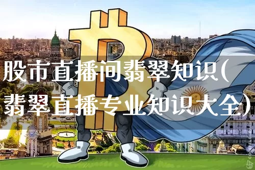 股市直播间翡翠知识(翡翠直播专业知识大全)_https://www.dcjwmf.com_广期所_第1张