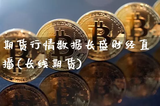 期货行情数据长盛财经直播(长线期货)_https://www.dcjwmf.com_大商所_第1张