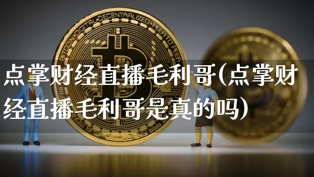 点掌财经直播毛利哥(点掌财经直播毛利哥是真的吗)_https://www.dcjwmf.com_中金所_第1张