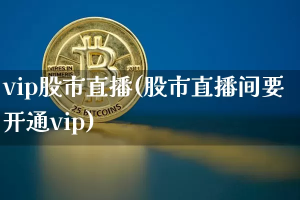 vip股市直播(股市直播间要开通vip)_https://www.dcjwmf.com_上期所_第1张