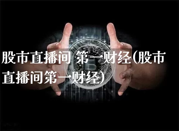 股市直播间 第一财经(股市直播间第一财经)_https://www.dcjwmf.com_中金所_第1张