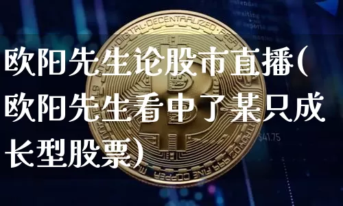 欧阳先生论股市直播(欧阳先生看中了某只成长型股票)_https://www.dcjwmf.com_中金所_第1张