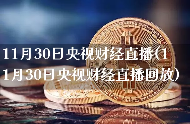 11月30日央视财经直播(11月30日央视财经直播回放)_https://www.dcjwmf.com_广期所_第1张