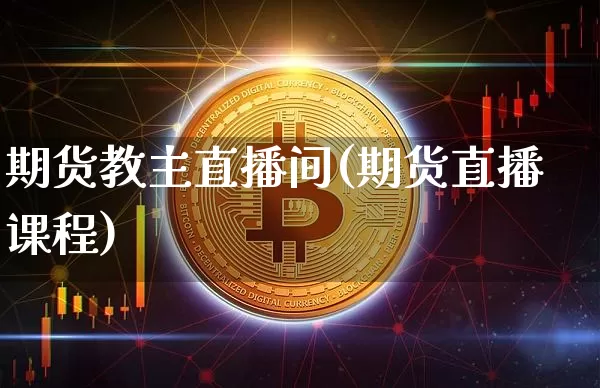 期货教主直播间(期货直播课程)_https://www.dcjwmf.com_大商所_第1张