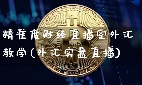 精准度财经直播室外汇教学(外汇实盘直播)_https://www.dcjwmf.com_上期所_第1张