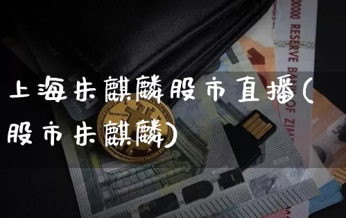 上海朱麒麟股市直播(股市朱麒麟)_https://www.dcjwmf.com_郑商所_第1张
