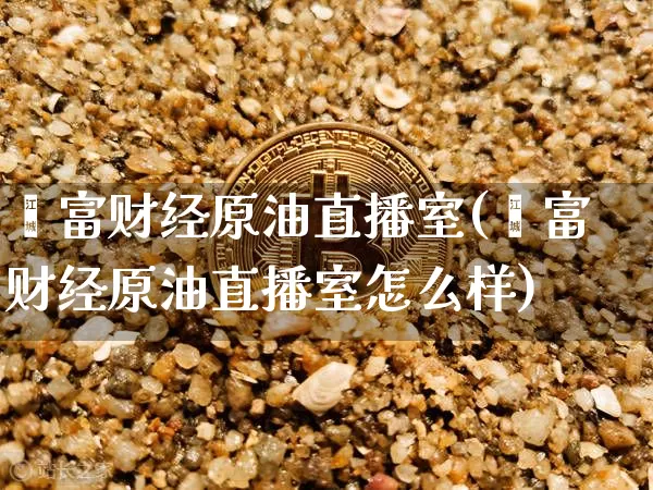 鑫富财经原油直播室(鑫富财经原油直播室怎么样)_https://www.dcjwmf.com_郑商所_第1张