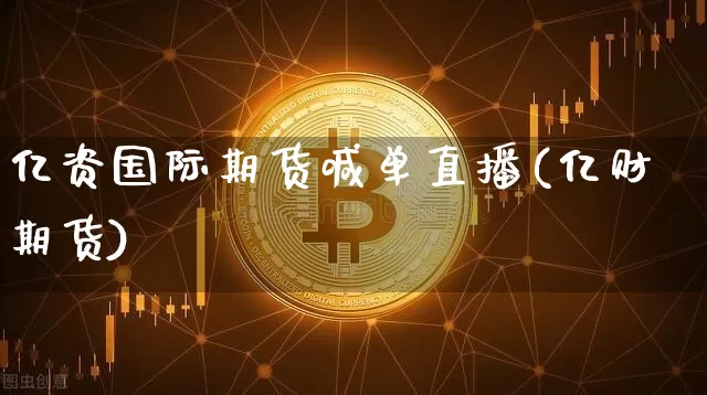 亿资国际期货喊单直播(亿财期货)_https://www.dcjwmf.com_大商所_第1张