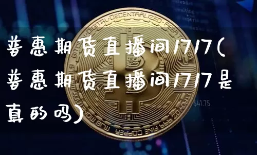 普惠期货直播间1717(普惠期货直播间1717是真的吗)_https://www.dcjwmf.com_上期能源_第1张