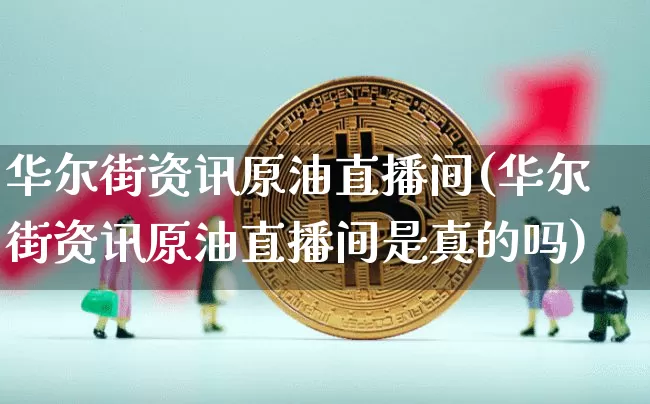 华尔街资讯原油直播间(华尔街资讯原油直播间是真的吗)_https://www.dcjwmf.com_上期能源_第1张