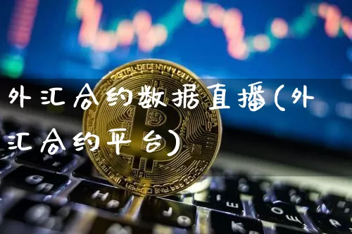 外汇合约数据直播(外汇合约平台)_https://www.dcjwmf.com_上期所_第1张