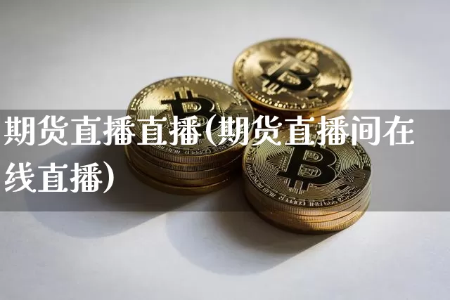 期货直播直播(期货直播间在线直播)_https://www.dcjwmf.com_中金所_第1张