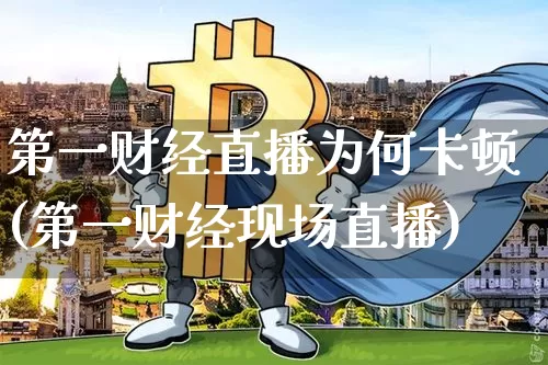 第一财经直播为何卡顿(第一财经现场直播)_https://www.dcjwmf.com_大商所_第1张