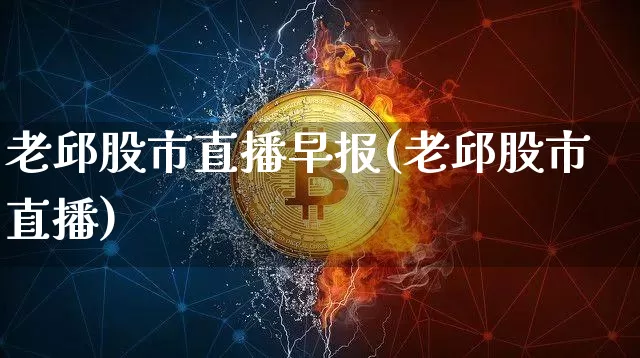 老邱股市直播早报(老邱股市直播)_https://www.dcjwmf.com_广期所_第1张