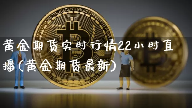 黄金期货实时行情22小时直播(黄金期货最新)_https://www.dcjwmf.com_中金所_第1张
