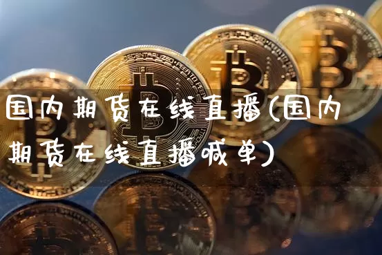 国内期货在线直播(国内期货在线直播喊单)_https://www.dcjwmf.com_上期所_第1张