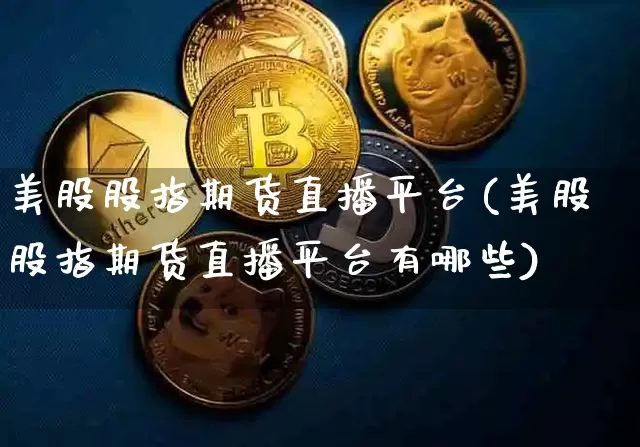 美股股指期货直播平台(美股股指期货直播平台有哪些)_https://www.dcjwmf.com_大商所_第1张