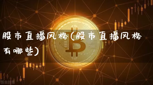 股市直播风格(股市直播风格有哪些)_https://www.dcjwmf.com_上期所_第1张
