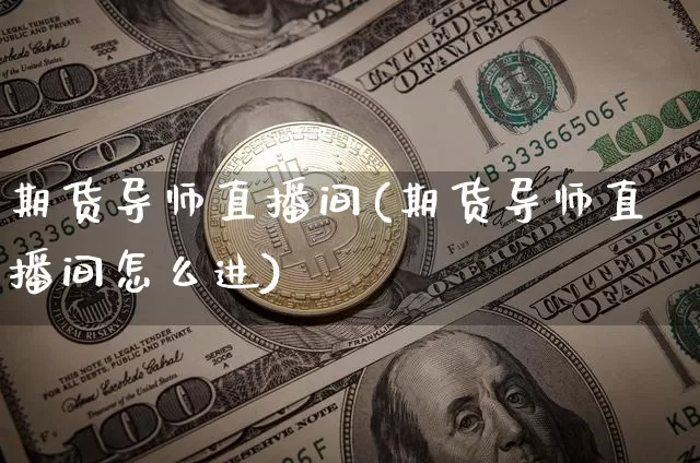 期货导师直播间(期货导师直播间怎么进)_https://www.dcjwmf.com_中金所_第1张