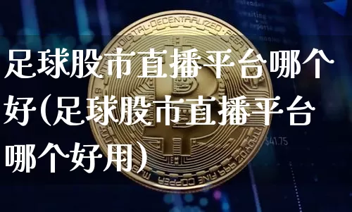 足球股市直播平台哪个好(足球股市直播平台哪个好用)_https://www.dcjwmf.com_中金所_第1张