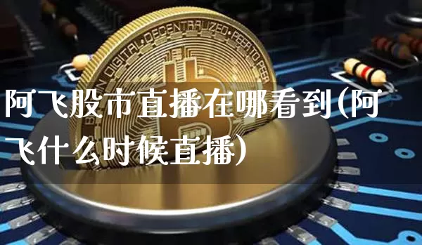 阿飞股市直播在哪看到(阿飞什么时候直播)_https://www.dcjwmf.com_郑商所_第1张