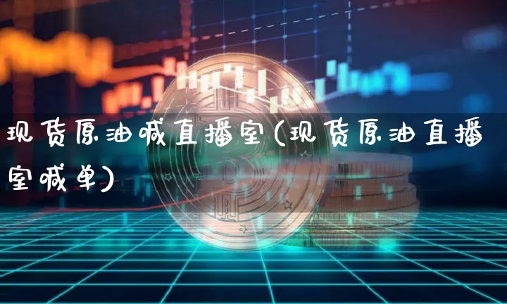 现货原油喊直播室(现货原油直播室喊单)_https://www.dcjwmf.com_郑商所_第1张