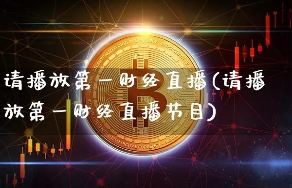 请播放第一财经直播(请播放第一财经直播节目)_https://www.dcjwmf.com_上期所_第1张