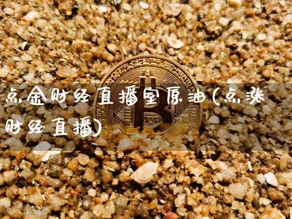 点金财经直播室原油(点涨财经直播)_https://www.dcjwmf.com_上期所_第1张