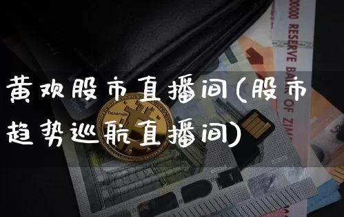 黄欢股市直播间(股市趋势巡航直播间)_https://www.dcjwmf.com_中金所_第1张