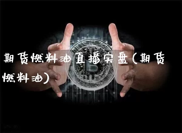 期货燃料油直播实盘(期货燃料油)_https://www.dcjwmf.com_上期能源_第1张