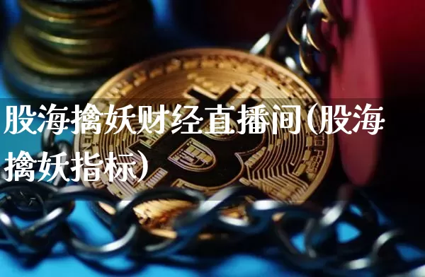 股海擒妖财经直播间(股海擒妖指标)_https://www.dcjwmf.com_中金所_第1张